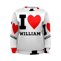 I Love William Women s Sweatshirt by ilovewhateva