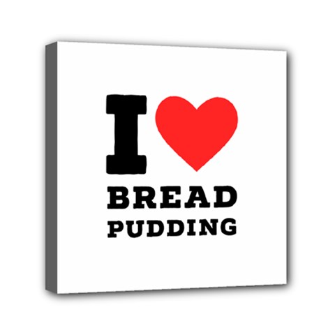 I Love Bread Pudding  Mini Canvas 6  X 6  (stretched) by ilovewhateva