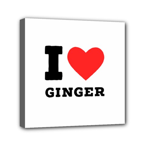 I Love Ginger Mini Canvas 6  X 6  (stretched) by ilovewhateva