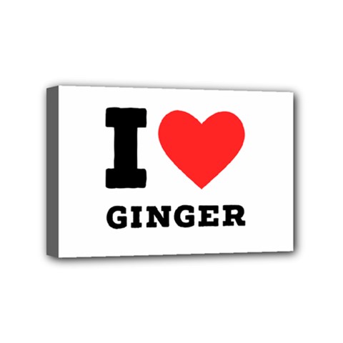 I Love Ginger Mini Canvas 6  X 4  (stretched) by ilovewhateva