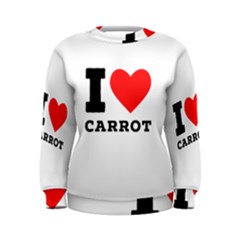 I Love Carrots  Women s Sweatshirt by ilovewhateva