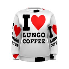 I Love Lungo Coffee  Women s Sweatshirt by ilovewhateva