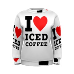 I Love Iced Coffee Women s Sweatshirt by ilovewhateva