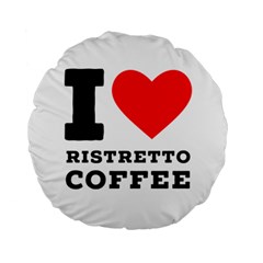 I Love Ristretto Coffee Standard 15  Premium Round Cushions by ilovewhateva